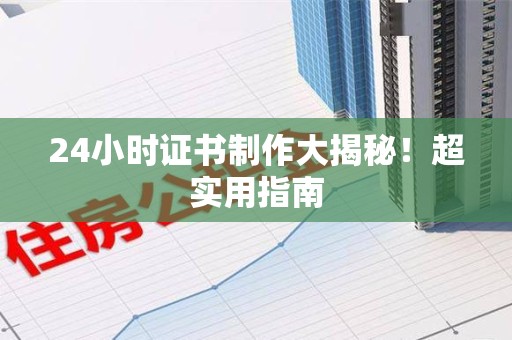 永修24小时证书制作大揭秘！超实用指南